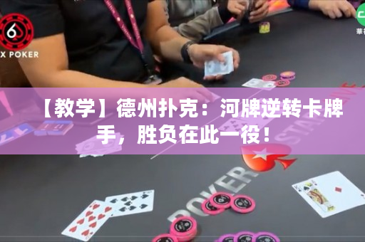 【教学】德州扑克：河牌逆转卡牌手，胜负在此一役！