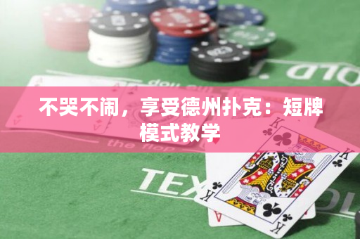不哭不闹，享受德州扑克：短牌模式教学