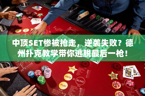 中顶SET惨被抢走，逆袭失败？德州扑克教学带你逃脱最后一枪！