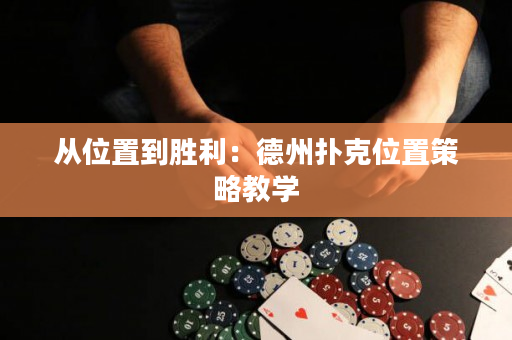 从位置到胜利：德州扑克位置策略教学