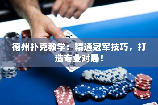 德州扑克教学：精通冠军技巧，打造专业对局！