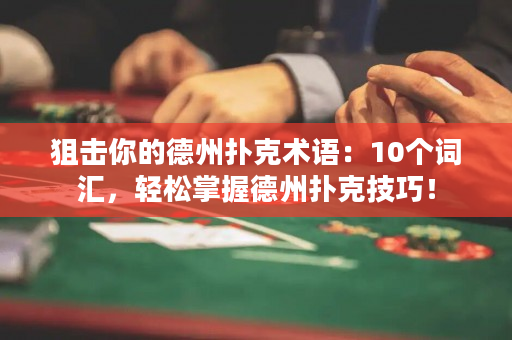 狙击你的德州扑克术语：10个词汇，轻松掌握德州扑克技巧！