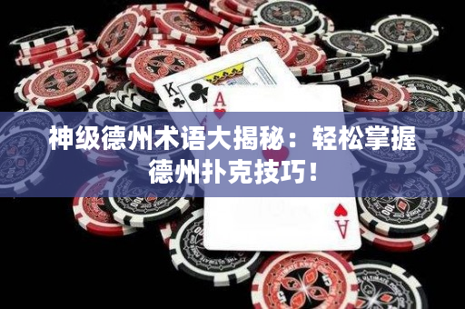 神级德州术语大揭秘：轻松掌握德州扑克技巧！